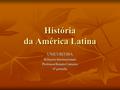 História da América Latina UNICURITIBA Relações Internacionais Professor Renato Carneiro 6º período.