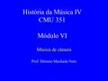 História da Música IV CMU 351 Módulo VI Música de câmara Prof. Diósnio Machado Neto.