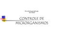 Microbiologia Aplicada BIO 3007 CONTROLE DE MICRORGANISMOS.