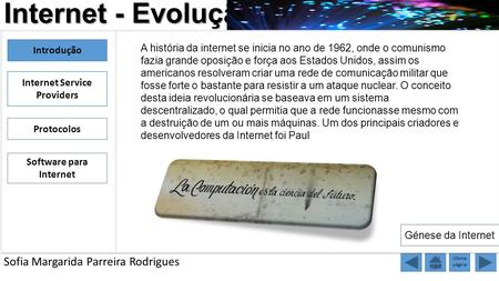 Internet - Evolução Sofia Margarida Parreira Rodrigues HOME Última página Introdução Internet Service Providers Protocolos Software para Internet Génese.