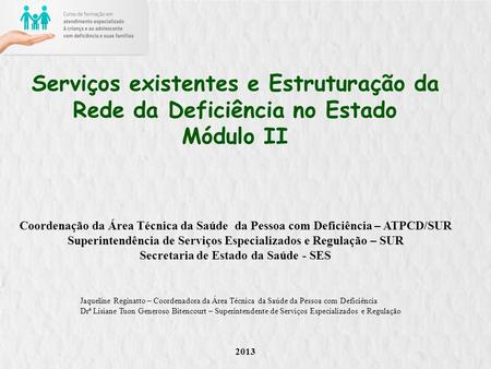 Serviços existentes e Estruturação da Rede da Deficiência no Estado Módulo II Coordenação da Área Técnica da Saúde da Pessoa com Deficiência – ATPCD/SUR.