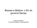 Bresser e Mailson: o fim do governo Sarney Amaury Gremaud Economia Brasileira Contemporânea.