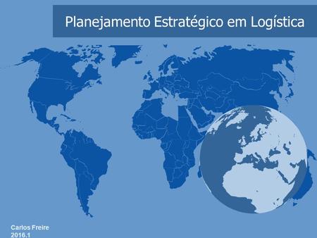 Planejamento Estratégico em Logística Carlos Freire 2016.1.