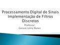 Professor: Gerson Leiria Nunes.  Introdução  Filtro IIR  Forma direta  Forma direta implementada.