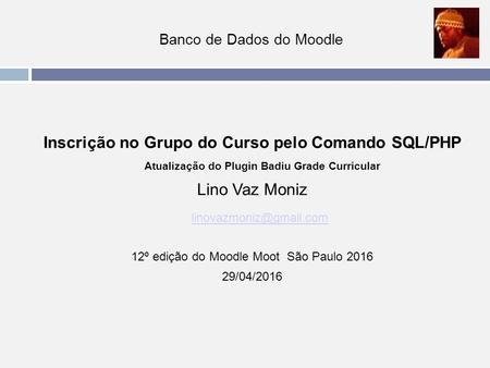 Banco de Dados do Moodle Inscrição no Grupo do Curso pelo Comando SQL/PHP Atualização do Plugin Badiu Grade Curricular Lino Vaz Moniz