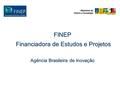 FINEP Financiadora de Estudos e Projetos Financiadora de Estudos e Projetos Agência Brasileira de Inovação.