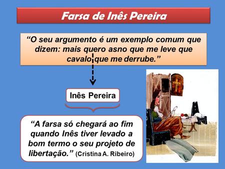 Farsa de Inês Pereira “O seu argumento é um exemplo comum que dizem: mais quero asno que me leve que cavalo que me derrube.” Inês Pereira “A farsa só chegará.