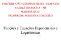 Funções e Equações Exponenciais e Logarítmicas COLÉGIO JOÃO AGRIPINO FILHO – CJAF/GEO CATOLÉ DO ROCHA – PB MATEMÁTICA I PROFESSOR: MASCENA CORDEIRO.