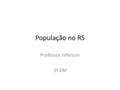 População no RS Professor Jeferson 3º EM. Indicadores População - 11.207.274 (estimativa 2015) Densidade Demográfica - 39,77 hab/km².
