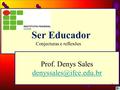 Ser Educador Conjecturas e reflexões Prof. Denys Sales 1.