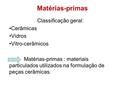 Matérias-primas Classificação geral: Cerâmicas Vidros Vitro-cerâmicos