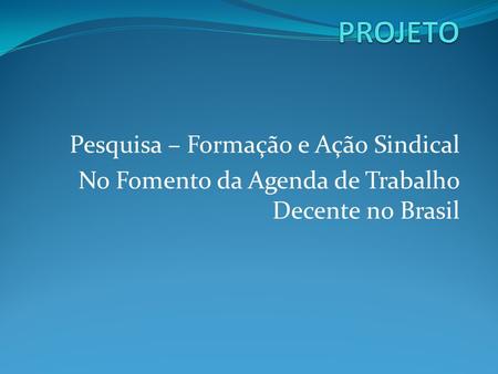 Pesquisa – Formação e Ação Sindical No Fomento da Agenda de Trabalho Decente no Brasil.