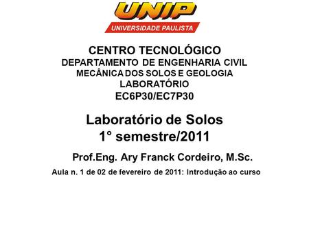 Laboratório de Solos 1° semestre/2011 Prof.Eng. Ary Franck Cordeiro, M.Sc. Aula n. 1 de 02 de fevereiro de 2011: Introdução ao curso CENTRO TECNOLÓGICO.