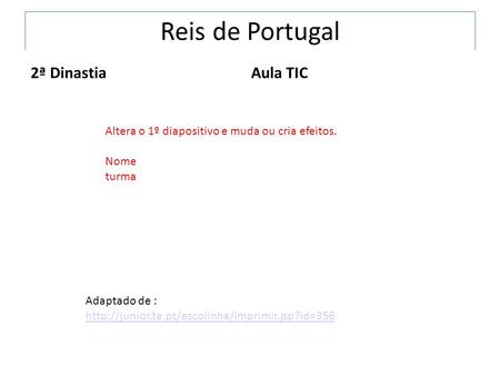 Reis de Portugal 2ª DinastiaAula TIC Altera o 1º diapositivo e muda ou cria efeitos. Nome turma Adaptado de :