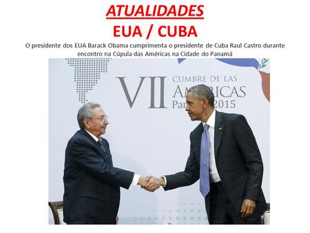 ATUALIDADES EUA / CUBA O presidente dos EUA Barack Obama cumprimenta o presidente de Cuba Raul Castro durante encontro na Cúpula das Américas na Cidade.