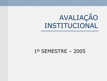 AVALIAÇÃO INSTITUCIONAL 1º SEMESTRE – 2005. DADOS DA PESQUISA participação de 70% dos alunos 13878 notas distribuídas setores e serviços 7974 notas dadas.