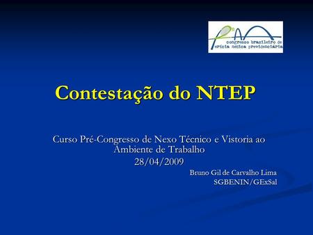 Contestação do NTEP Curso Pré-Congresso de Nexo Técnico e Vistoria ao Ambiente de Trabalho 28/04/2009 Bruno Gil de Carvalho Lima SGBENIN/GExSal.