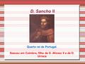 D. Sancho II Quarto rei de Portugal. Nasceu em Coimbra, filho de D. Afonso II e de D. Urraca.