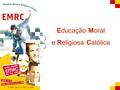 A EMRC Educação Moral e Religiosa Católica. A EMRC O que é a EMRC?
