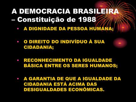 A DEMOCRACIA BRASILEIRA – Constituição de 1988 A DIGNIDADE DA PESSOA HUMANA; O DIREITO DO INDIVÍDUO À SUA CIDADANIA; RECONHECIMENTO DA IGUALDADE BÁSICA.