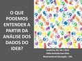 O QUE PODEMOS ENTENDER A PARTIR DA ANÁLISE DOS DADOS DO IDEB? Londrina, 28 / 04 / 2014 Kátia Andrade Inez Silva Mestranda em Educação – UEL 1.