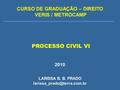PROCESSO CIVIL VI 2010 CURSO DE GRADUAÇÃO – DIREITO VERIS / METROCAMP LARISSA B. B. PRADO
