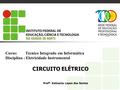 Curso:	 Técnico Integrado em Informática Disciplina : Eletricidade Instrumental CIRCUITO ELÉTRICO Profª. Katiuscia Lopes dos Santos.