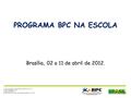 PROGRAMA BPC NA ESCOLA Brasília, 02 a 11 de abril de 2012. Ministério do Desenvolvimento Social e Combate à Fome – MDS Ministério da Educação – MEC Ministério.