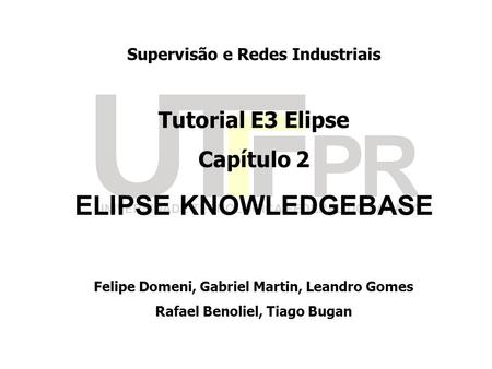 Supervisão e Redes Industriais Tutorial E3 Elipse Capítulo 2 ELIPSE KNOWLEDGEBASE Felipe Domeni, Gabriel Martin, Leandro Gomes Rafael Benoliel, Tiago Bugan.