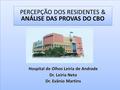 Hospital de Olhos Leiria de Andrade Dr. Leiria Neto Dr. Evânio Martins PERCEPÇÃO DOS RESIDENTES & ANÁLISE DAS PROVAS DO CBO.