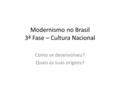 Modernismo no Brasil 3ª Fase – Cultura Nacional Como se desenvolveu? Quais as suas origens?