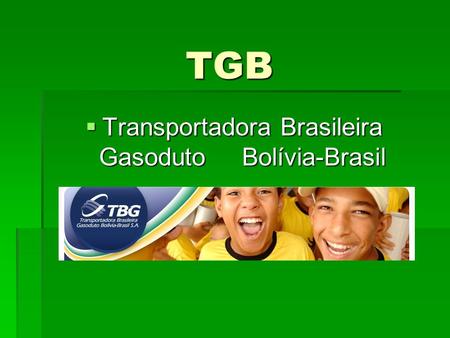 TGB  Transportadora Brasileira Gasoduto Bolívia-Brasil.