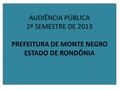 AUDIÊNCIA PÚBLICA 2º SEMESTRE DE 2013 PREFEITURA DE MONTE NEGRO ESTADO DE RONDÔNIA.