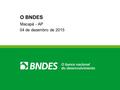 O BNDES Macapá - AP 04 de dezembro de 2015. Quem somos Fundado em 20 de Junho de 1952 Empresa pública de propriedade integral da União Instrumento chave.