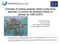 Evolução do arranjo espacial urbano e das terras agrícolas no entorno de Santarém (Pará) no período de 1990 a 2010 Ana Paula Dal’Asta Silvana Amaral Maria.