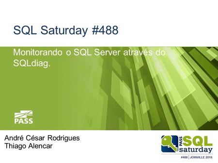 SQL Saturday #488 Monitorando o SQL Server através do SQLdiag. André César Rodrigues Thiago Alencar.