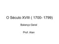 O Século XVIII ( 1700- 1799) Balanço Geral Prof. Alan.