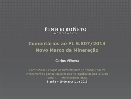 Comentários ao PL 5.807/2013 Novo Marco da Mineração Carlos Vilhena Comissão de Serviços de Infraestrutura do Senado Federal Investimento e gestão: desatando.