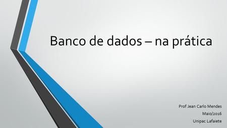 Banco de dados – na prática Prof Jean Carlo Mendes Maio/2016 Unipac Lafaiete.
