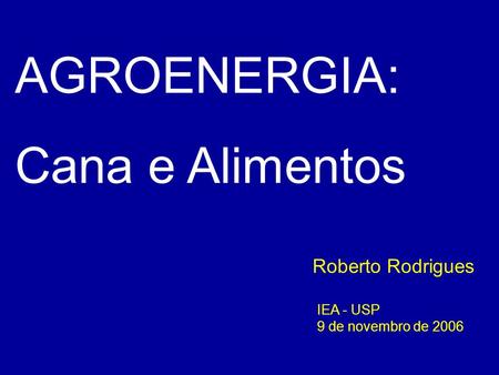 IEA - USP 9 de novembro de 2006 Roberto Rodrigues AGROENERGIA: Cana e Alimentos.