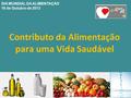 Contributo da Alimentação para uma Vida Saudável DIA MUNDIAL DA ALIMENTAÇÃO 16 de Outubro de 2013.