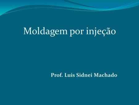 Moldagem por injeção Prof. Luis Sidnei Machado.