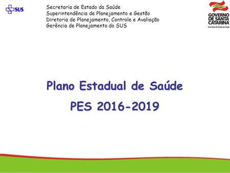 Plano Estadual de Saúde PES 2016-2019 Secretaria de Estado da Saúde Superintendência de Planejamento e Gestão Diretoria de Planejamento, Controle e Avaliação.