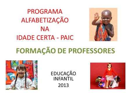 PROGRAMA ALFABETIZAÇÃO NA IDADE CERTA - PAIC EDUCAÇÃO INFANTIL 2013 FORMAÇÃO DE PROFESSORES.