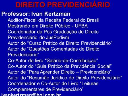 DIREITO PREVIDENCIÁRIO Professor: Ivan Kertzman Auditor-Fiscal da Receita Federal do Brasil Mestrando em Direito Público - UFBA Coordenador da Pós Graduação.