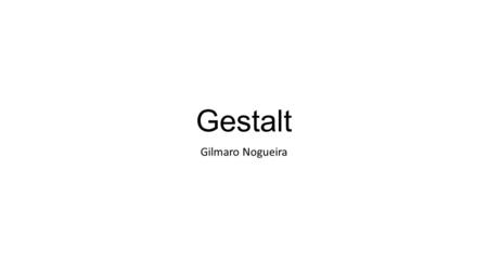 Gestalt Gilmaro Nogueira. Gestalt Termo alemão – forma ou configuração. Ernst Mach (1838-1916), físico, e Christian von Ehrenfels (1859- 1932), filósofo.