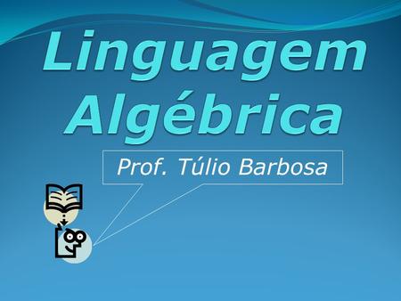Linguagem Algébrica Prof. Túlio Barbosa.