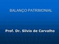 BALANÇO PATRIMONIAL BALANÇO PATRIMONIAL Prof. Dr. Silvio de Carvalho.