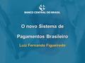 O novo Sistema de Pagamentos Brasileiro Luiz Fernando Figueiredo 1.