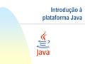 Introdução à plataforma Java. 2 A tecnologia Java Java: linguagem de programação e plataforma de desenvolvimento Criada pela Sun Microsystems Apoiada.